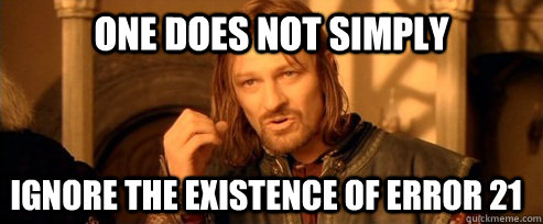 One does not simply ignore the existence of error 21  One Does Not Simply