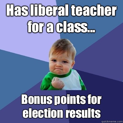 Has liberal teacher for a class... Bonus points for election results  Success Kid