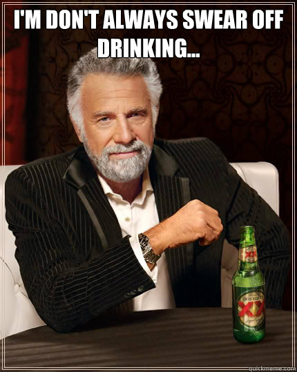 I'm don't always swear off drinking...   Dos Equis man