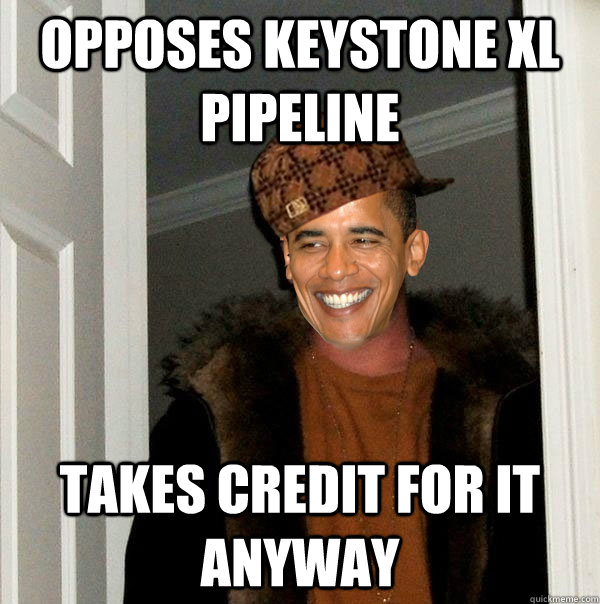 Opposes Keystone XL Pipeline Takes Credit for it anyway  Scumbag Obama