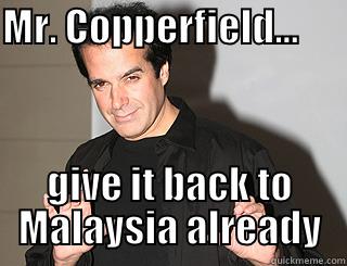 MR. COPPERFIELD...            GIVE IT BACK TO MALAYSIA ALREADY Misc