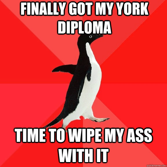 Finally got my York diploma time to wipe my ass with it  Socially Awesome Penguin