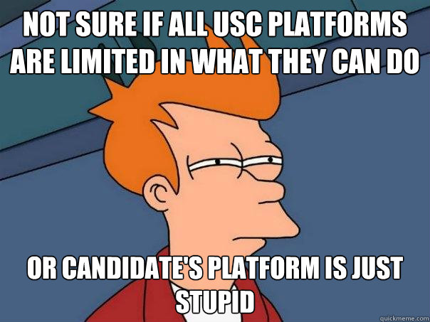 Not sure if all usc platforms are limited in what they can do Or candidate's platform is just stupid - Not sure if all usc platforms are limited in what they can do Or candidate's platform is just stupid  Futurama Fry