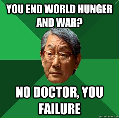 You end world hunger and war? no doctor, you failure  High Expectations Asian Father