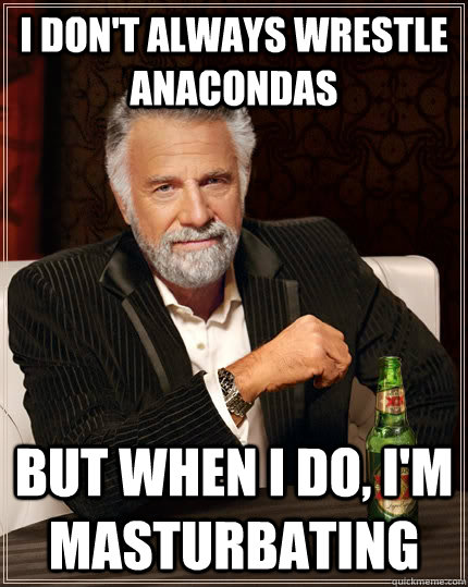 I don't always wrestle anacondas but when I do, I'm Masturbating  The Most Interesting Man In The World