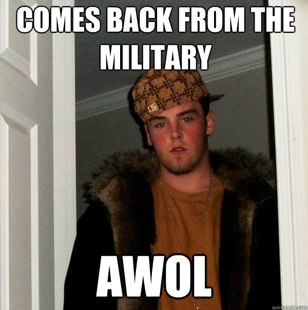 Comes back from the military AWOL - Comes back from the military AWOL  Scumbag Steve