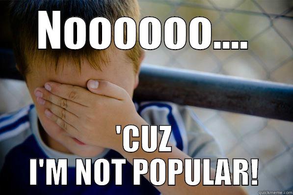 NOOOOOO.... 'CUZ I'M NOT POPULAR! Confession kid