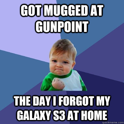 got mugged at gunpoint the day i forgot my galaxy s3 at home  Success Kid