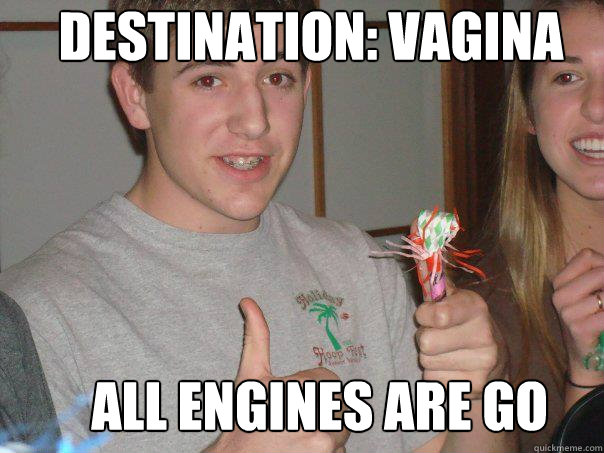 All engines are go Destination: Vagina  Good Luck Tuck