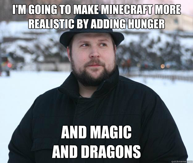 I'm going to make minecraft more realistic by adding hunger and magic
and dragons  