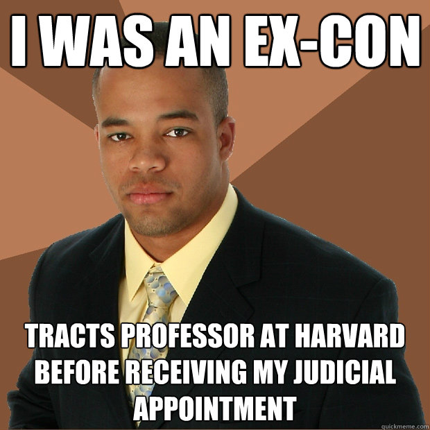 I was an ex-con tracts professor at harvard before receiving my judicial appointment  Successful Black Man