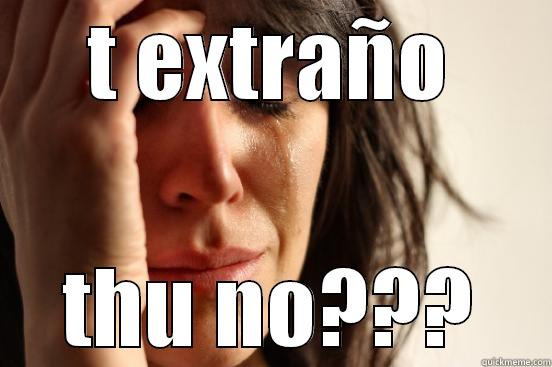 te extraño - T EXTRAÑO THU NO??? First World Problems