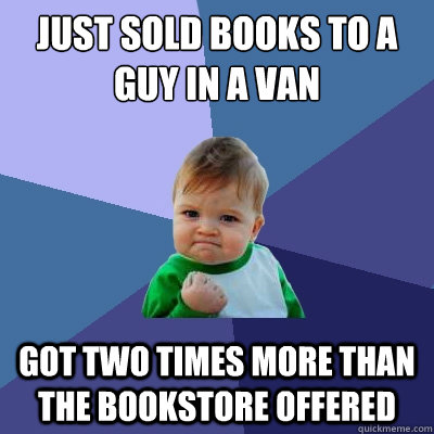 Just sold books to a guy in a van Got two times more than the bookstore offered  Success Kid