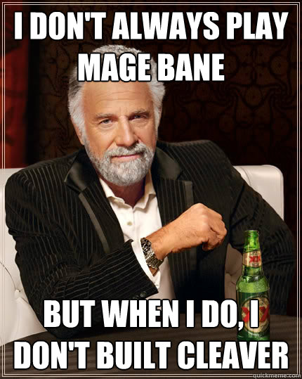 I don't always play mage bane but when I do, I don't built cleaver  The Most Interesting Man In The World