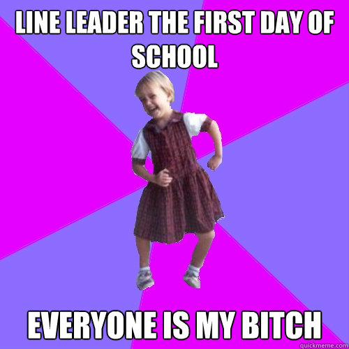 line leader the first day of school everyone is my bitch  Socially awesome kindergartener