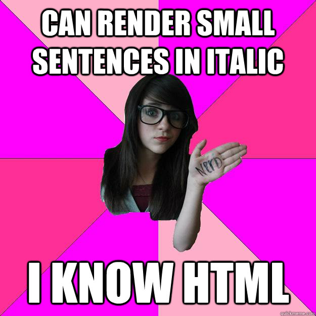 can render small sentences in italic I know html  Idiot Nerd Girl