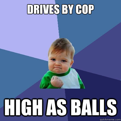 Drives by Cop High As BALLS  Success Kid