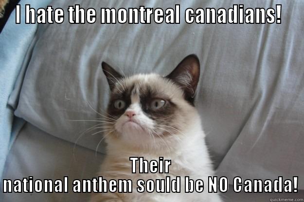 I HATE THE MONTREAL CANADIANS!  THEIR NATIONAL ANTHEM SOULD BE NO CANADA! Grumpy Cat