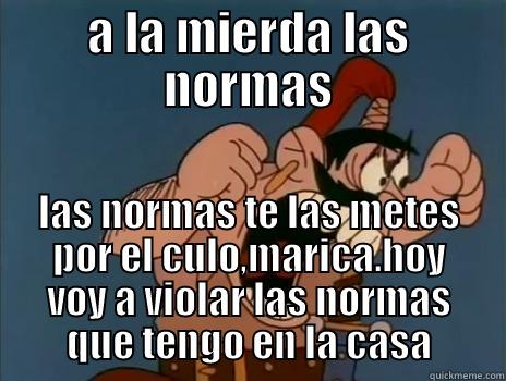 a la mierda las normas - A LA MIERDA LAS NORMAS LAS NORMAS TE LAS METES POR EL CULO,MARICA.HOY VOY A VIOLAR LAS NORMAS QUE TENGO EN LA CASA Misc