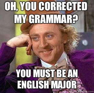 Oh, you corrected my grammar? You must be an English major   Condescending Wonka