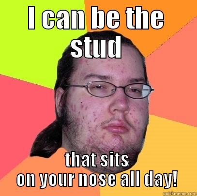 I CAN BE THE STUD THAT SITS ON YOUR NOSE ALL DAY! Butthurt Dweller