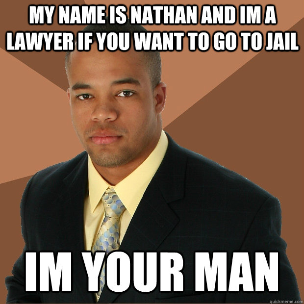 MY NAME IS NATHAN AND IM A LAWYER IF YOU WANT TO GO TO JAIL IM YOUR MAN - MY NAME IS NATHAN AND IM A LAWYER IF YOU WANT TO GO TO JAIL IM YOUR MAN  Successful Black Man