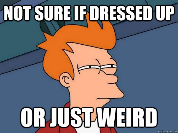 Not sure if dressed up  Or just weird  Futurama Fry