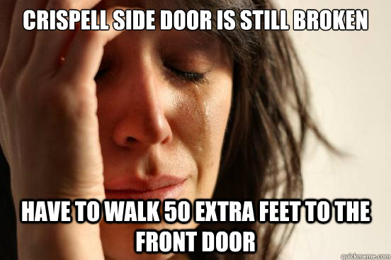 Crispell side door is still broken have to walk 50 extra feet to the front door  First World Problems