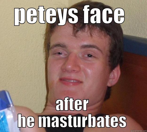 PETEYS FACE  AFTER HE MASTURBATES 10 Guy