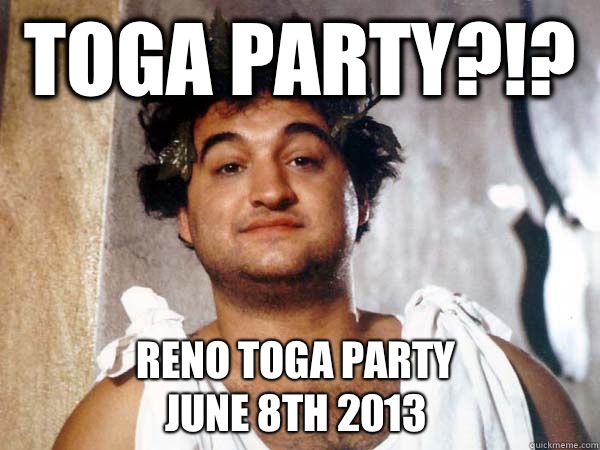 Toga party?!? Reno Toga Party 
June 8th 2013  