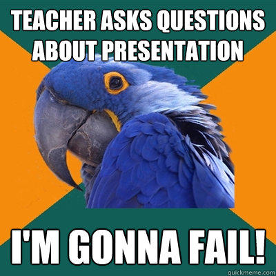 Teacher asks questions about presentation I'm gonna fail! - Teacher asks questions about presentation I'm gonna fail!  Paranoid Parrot