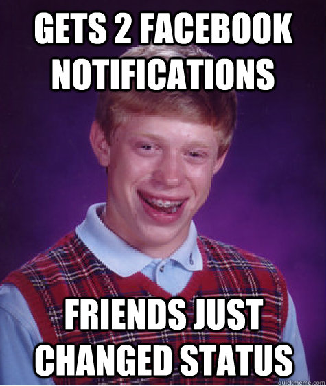 Gets 2 facebook notifications friends just changed status - Gets 2 facebook notifications friends just changed status  Bad Luck Brian