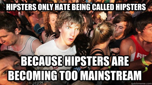 Hipsters only hate being called hipsters because hipsters are becoming too mainstream  Sudden Clarity Clarence