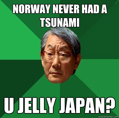 Norway never had a tsunami U jelly Japan?  High Expectations Asian Father