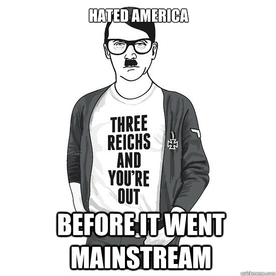 Hated America before it went mainstream  