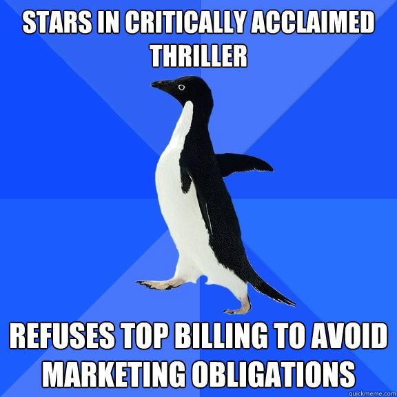 Stars in critically acclaimed thriller Refuses top billing to avoid marketing obligations  Socially Awkward Penguin