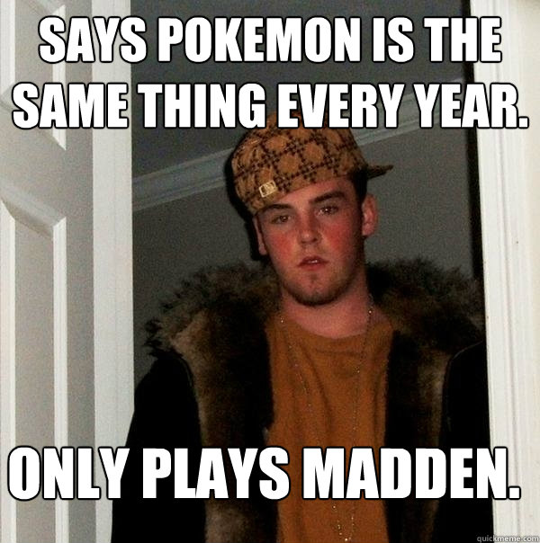 Says Pokemon is the same thing every year. Only plays madden. - Says Pokemon is the same thing every year. Only plays madden.  Scumbag Steve