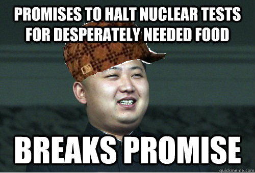 Promises to halt nuclear tests for desperately needed food Breaks promise  Scumbag Kim Jong Un