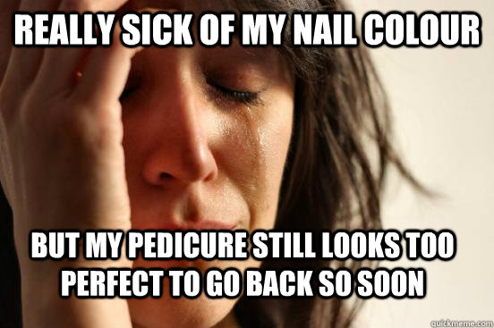 really sick of my nail colour but my pedicure still looks too perfect to go back so soon  First World Problems