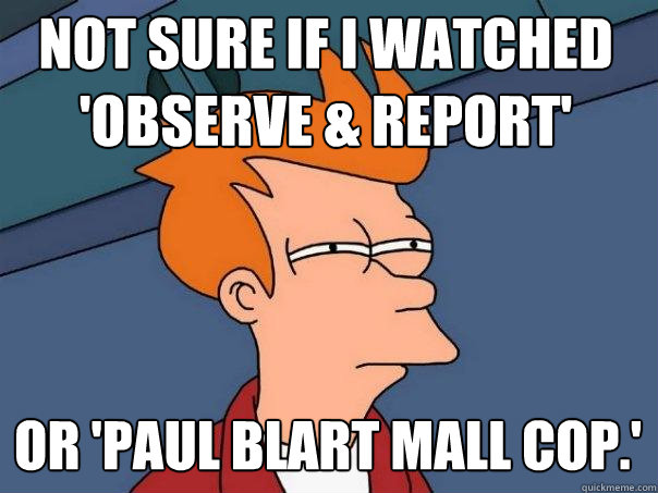 Not Sure If I Watched Observe Report Or Paul Blart Mall Cop Futurama Fry Quickmeme