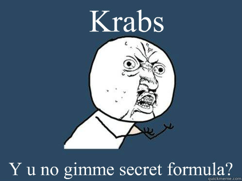 Krabs Y u no gimme secret formula?  Y U No