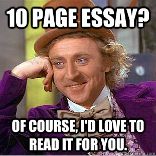 10 page essay? Of course, i'd love to read it for you. - 10 page essay? Of course, i'd love to read it for you.  Condescending Wonka