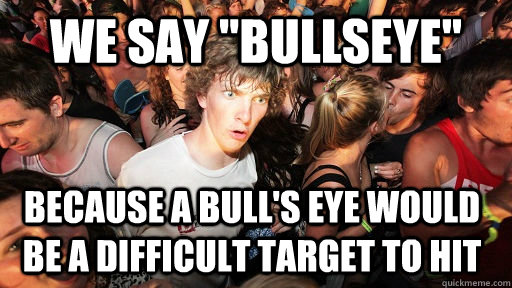We Say Bullseye Because A Bulls Eye Would Be A Difficult Target To