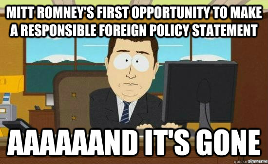 mitt romney's first opportunity to make a responsible foreign policy statement aaaaaand it's gone - mitt romney's first opportunity to make a responsible foreign policy statement aaaaaand it's gone  Misc