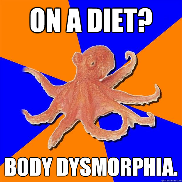 on a diet? body dysmorphia. - on a diet? body dysmorphia.  Online Diagnosis Octopus