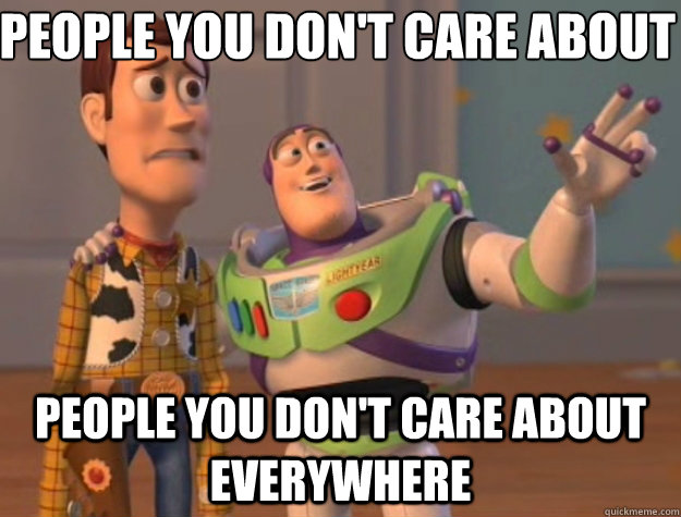 people you don't care about people you don't care about everywhere  Toy Story