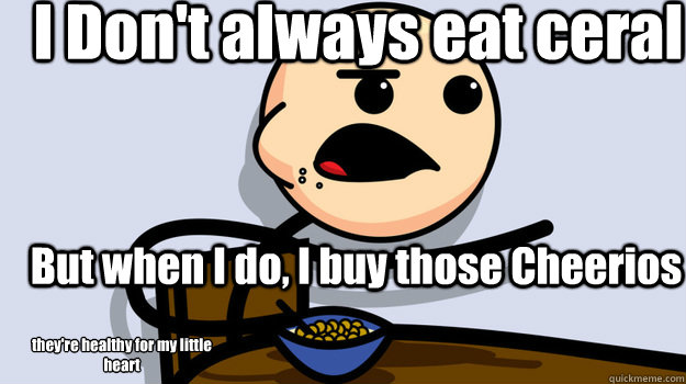 I Don't always eat ceral But when I do, I buy those Cheerios 
they're healthy for my little heart - I Don't always eat ceral But when I do, I buy those Cheerios 
they're healthy for my little heart  cerealguy