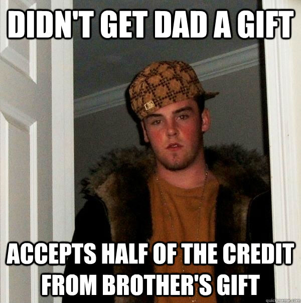 Didn't get dad a gift accepts half of the credit from brother's gift  Scumbag Steve