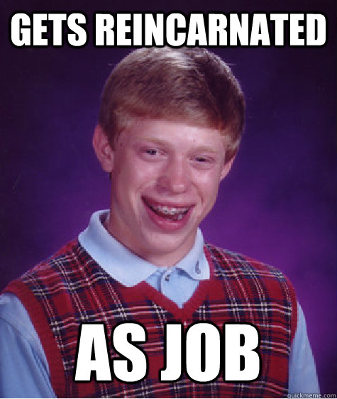 Gets Reincarnated As Job  Bad Luck Brian