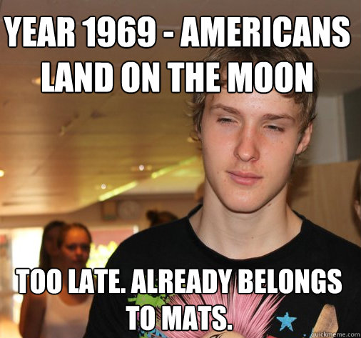 year 1969 - Americans land on the moon Too late. Already belongs to mats.  